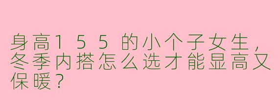 身高155的小个子女生，冬季内搭怎么选才能显高又保暖？
