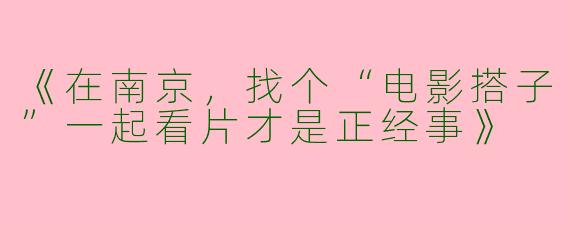 《在南京，找个“电影搭子”一起看片才是正经事》