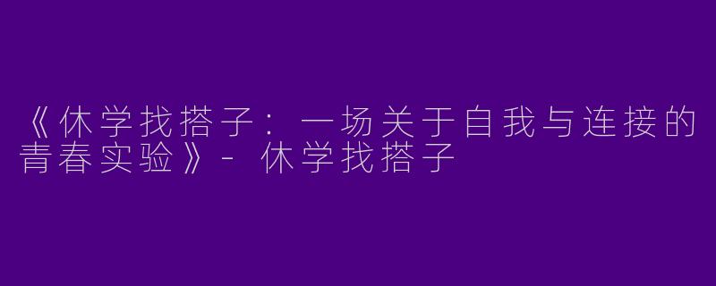 《休学找搭子：一场关于自我与连接的青春实验》-休学找搭子