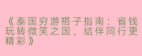 《泰国穷游搭子指南：省钱玩转微笑之国，结伴同行更精彩》