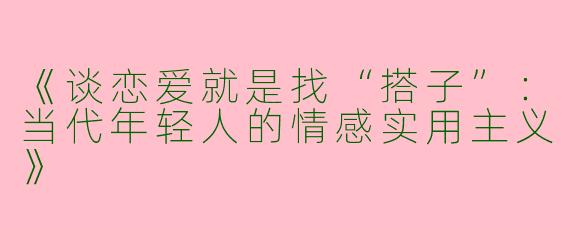 《谈恋爱就是找“搭子”：当代年轻人的情感实用主义》