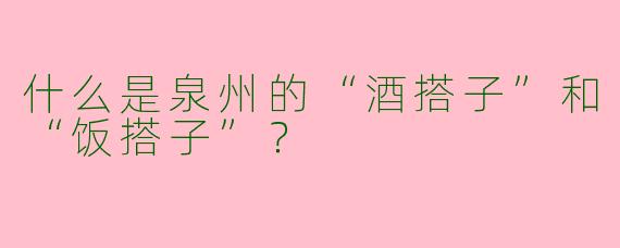 什么是泉州的“酒搭子”和“饭搭子”？