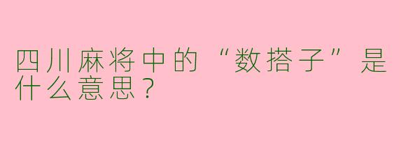 四川麻将中的“数搭子”是什么意思？