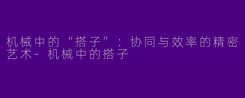 机械中的“搭子”：协同与效率的精密艺术-机械中的搭子