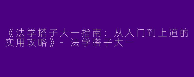 《法学搭子大一指南：从入门到上道的实用攻略》-法学搭子大一