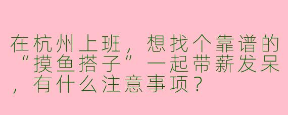 在杭州上班，想找个靠谱的“摸鱼搭子”一起带薪发呆，有什么注意事项？