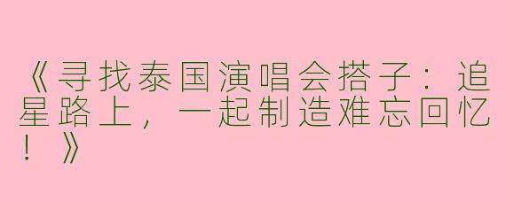 《寻找泰国演唱会搭子：追星路上，一起制造难忘回忆！》