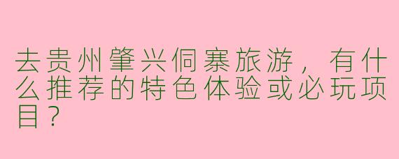 去贵州肇兴侗寨旅游，有什么推荐的特色体验或必玩项目？