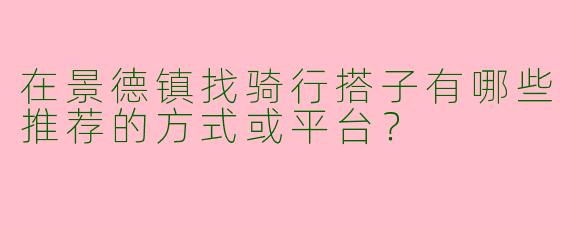 在景德镇找骑行搭子有哪些推荐的方式或平台？