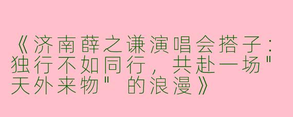 《济南薛之谦演唱会搭子：独行不如同行，共赴一场