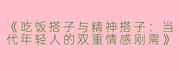 《吃饭搭子与精神搭子：当代年轻人的双重情感刚需》