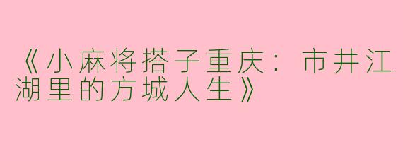 《小麻将搭子重庆：市井江湖里的方城人生》