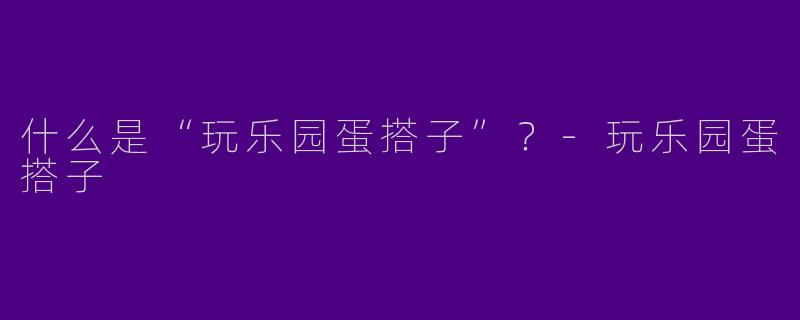 什么是“玩乐园蛋搭子”？-玩乐园蛋搭子