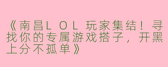 《南昌LOL玩家集结！寻找你的专属游戏搭子，开黑上分不孤单》