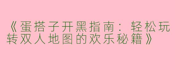《蛋搭子开黑指南：轻松玩转双人地图的欢乐秘籍》