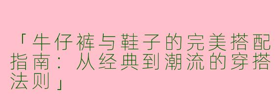 「牛仔裤与鞋子的完美搭配指南：从经典到潮流的穿搭法则」