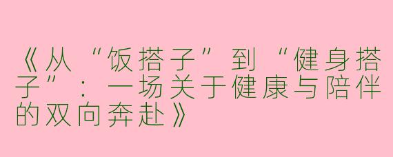 《从“饭搭子”到“健身搭子”：一场关于健康与陪伴的双向奔赴》