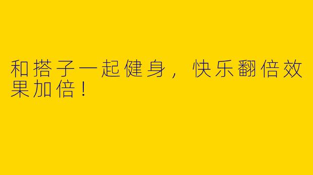 和搭子一起健身，快乐翻倍效果加倍！