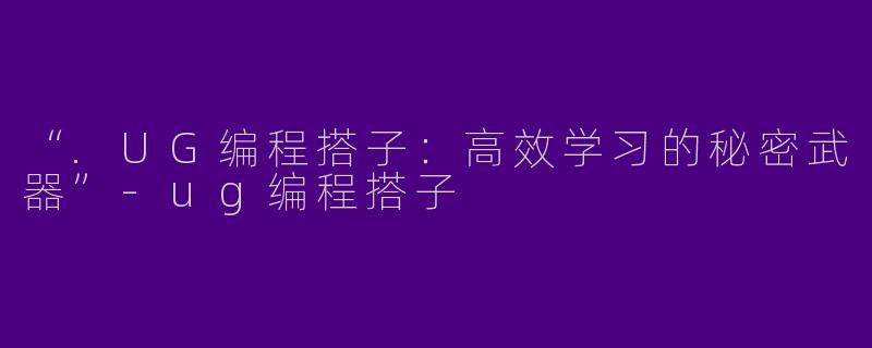 “.UG编程搭子：高效学习的秘密武器”-ug编程搭子