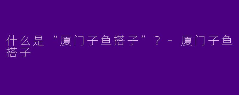 什么是“厦门子鱼搭子”？-厦门子鱼搭子