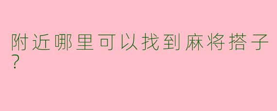 附近哪里可以找到麻将搭子？