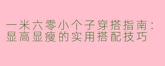 一米六零小个子穿搭指南：显高显瘦的实用搭配技巧
