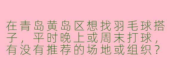 在青岛黄岛区想找羽毛球搭子，平时晚上或周末打球，有没有推荐的场地或组织？