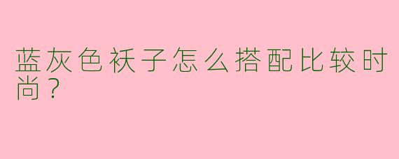 蓝灰色袄子怎么搭配比较时尚？