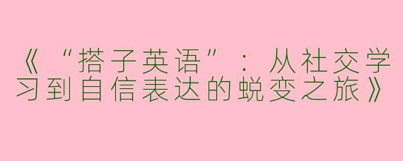 《“搭子英语”：从社交学习到自信表达的蜕变之旅》