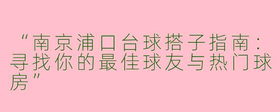 “南京浦口台球搭子指南：寻找你的最佳球友与热门球房”