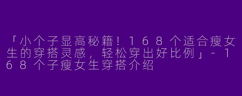 「小个子显高秘籍！168个适合瘦女生的穿搭灵感，轻松穿出好比例」-168个子瘦女生穿搭介绍