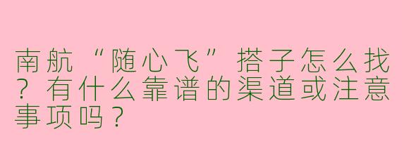 南航“随心飞”搭子怎么找？有什么靠谱的渠道或注意事项吗？