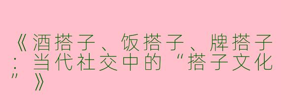 《酒搭子、饭搭子、牌搭子：当代社交中的“搭子文化”》