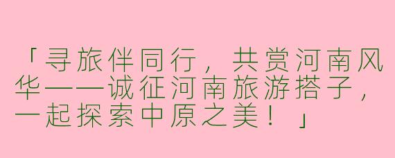 「寻旅伴同行，共赏河南风华——诚征河南旅游搭子，一起探索中原之美！」