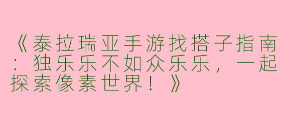 《泰拉瑞亚手游找搭子指南：独乐乐不如众乐乐，一起探索像素世界！》