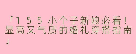 「155小个子新娘必看！显高又气质的婚礼穿搭指南」