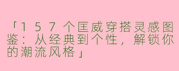 「157个匡威穿搭灵感图鉴：从经典到个性，解锁你的潮流风格」