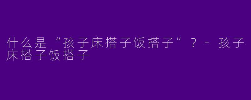 什么是“孩子床搭子饭搭子”？-孩子床搭子饭搭子