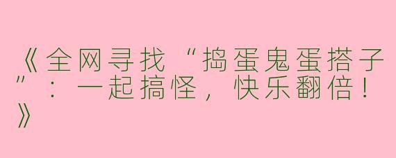 《全网寻找“捣蛋鬼蛋搭子”：一起搞怪，快乐翻倍！》