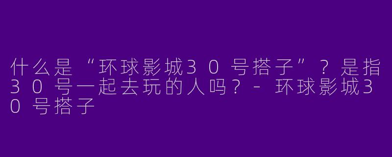 什么是“环球影城30号搭子”？是指30号一起去玩的人吗？