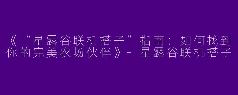 《“星露谷联机搭子”指南：如何找到你的完美农场伙伴》-星露谷联机搭子
