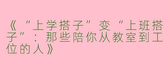 《“上学搭子”变“上班搭子”：那些陪你从教室到工位的人》