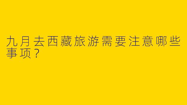 九月去西藏旅游需要注意哪些事项？