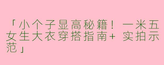 「小个子显高秘籍！一米五女生大衣穿搭指南+实拍示范」