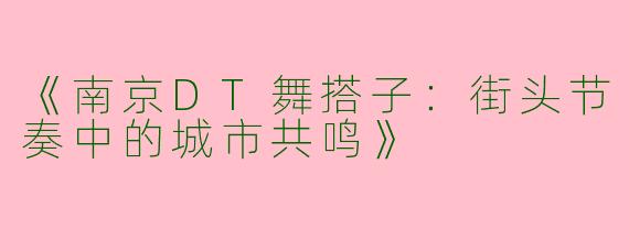 《南京DT舞搭子：街头节奏中的城市共鸣》