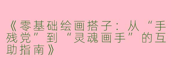 《零基础绘画搭子：从“手残党”到“灵魂画手”的互助指南》
