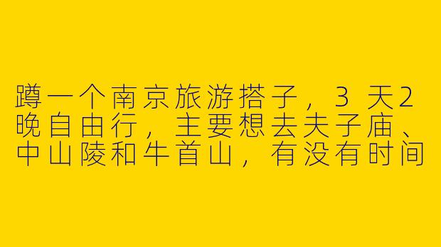 蹲一个南京旅游搭子，3天2晚自由行，主要想去夫子庙、中山陵和牛首山，有没有时间合适的小伙伴一起？预算1K左右，不穷游不奢侈，喜欢拍照和逛小吃街～