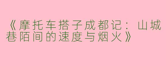 《摩托车搭子成都记：山城巷陌间的速度与烟火》