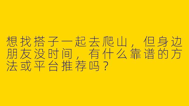 想找搭子一起去爬山，但身边朋友没时间，有什么靠谱的方法或平台推荐吗？
