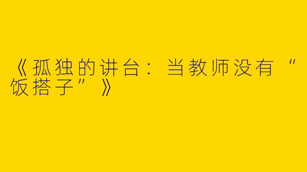《孤独的讲台：当教师没有“饭搭子”》
